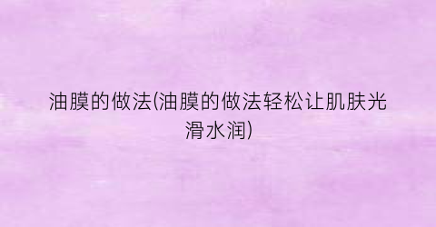 油膜的做法(油膜的做法轻松让肌肤光滑水润)
