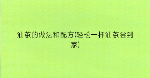 “油茶的做法和配方(轻松一杯油茶尝到家)