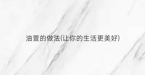 油萱的做法(让你的生活更美好)