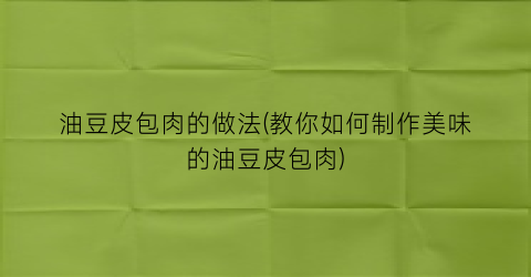 油豆皮包肉的做法(教你如何制作美味的油豆皮包肉)