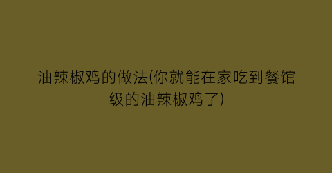 油辣椒鸡的做法(你就能在家吃到餐馆级的油辣椒鸡了)