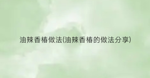 油辣香椿做法(油辣香椿的做法分享)