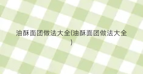 油酥面团做法大全(油酥面团做法大全)