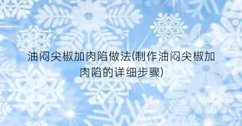 油闷尖椒加肉陷做法(制作油闷尖椒加肉陷的详细步骤)