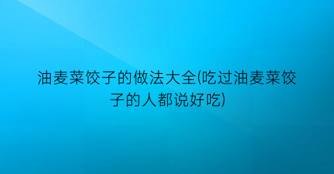 油麦菜饺子的做法大全(吃过油麦菜饺子的人都说好吃)