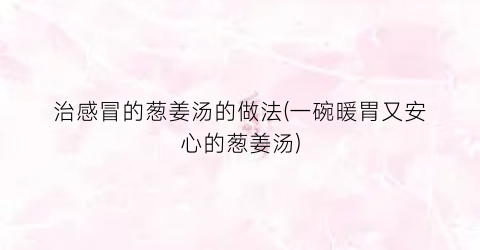 治感冒的葱姜汤的做法(一碗暖胃又安心的葱姜汤)