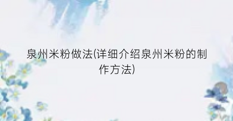 泉州米粉做法(详细介绍泉州米粉的制作方法)