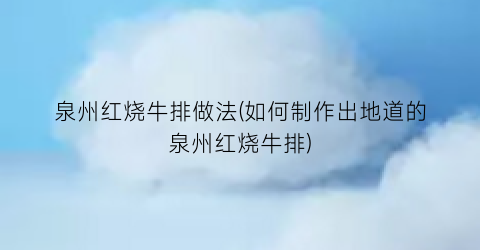 泉州红烧牛排做法(如何制作出地道的泉州红烧牛排)