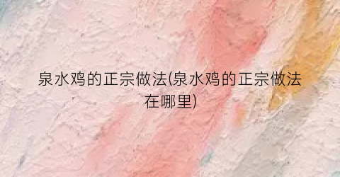 泉水鸡的正宗做法(泉水鸡的正宗做法在哪里)