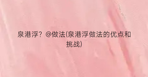 “泉港浮？@做法(泉港浮做法的优点和挑战)