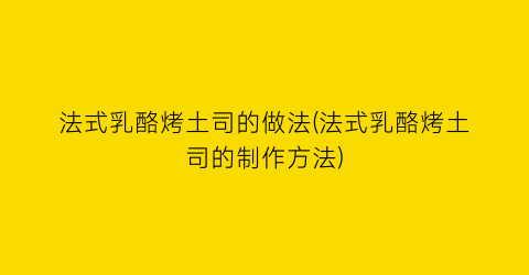 法式乳酪烤土司的做法(法式乳酪烤土司的制作方法)