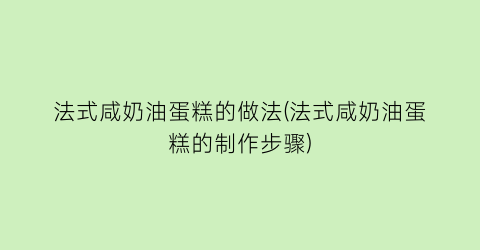 “法式咸奶油蛋糕的做法(法式咸奶油蛋糕的制作步骤)