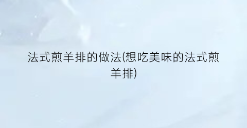 法式煎羊排的做法(想吃美味的法式煎羊排)