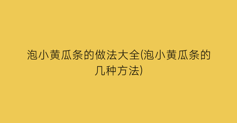 泡小黄瓜条的做法大全(泡小黄瓜条的几种方法)