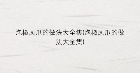 泡椒凤爪的做法大全集(泡椒凤爪的做法大全集)