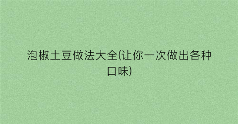 泡椒土豆做法大全(让你一次做出各种口味)