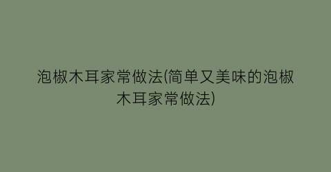 泡椒木耳家常做法(简单又美味的泡椒木耳家常做法)