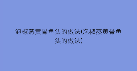 泡椒蒸黄骨鱼头的做法(泡椒蒸黄骨鱼头的做法)