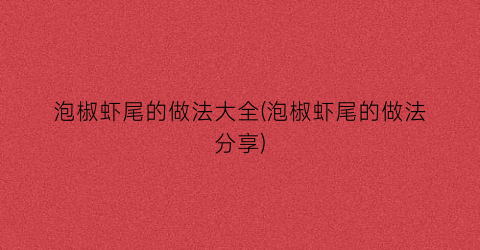 泡椒虾尾的做法大全(泡椒虾尾的做法分享)