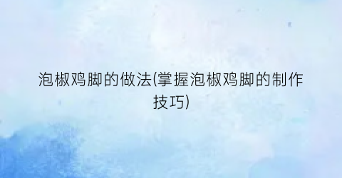 泡椒鸡脚的做法(掌握泡椒鸡脚的制作技巧)