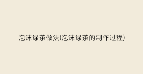 泡沫绿茶做法(泡沫绿茶的制作过程)