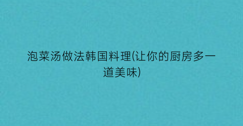 泡菜汤做法韩国料理(让你的厨房多一道美味)