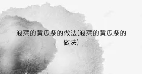 泡菜的黄瓜条的做法(泡菜的黄瓜条的做法)