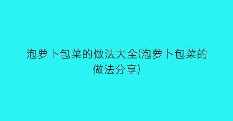 泡萝卜包菜的做法大全(泡萝卜包菜的做法分享)