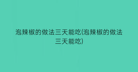 泡辣椒的做法三天能吃(泡辣椒的做法三天能吃)