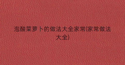 “泡酸菜萝卜的做法大全家常(家常做法大全)