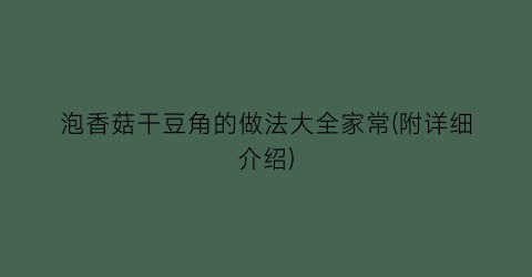 泡香菇干豆角的做法大全家常(附详细介绍)