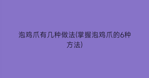 “泡鸡爪有几种做法(掌握泡鸡爪的6种方法)