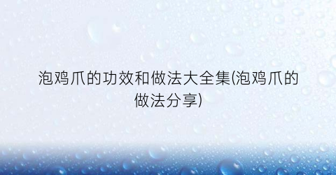 泡鸡爪的功效和做法大全集(泡鸡爪的做法分享)