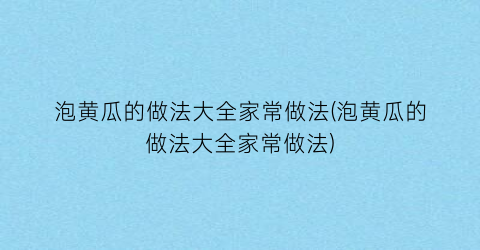 泡黄瓜的做法大全家常做法(泡黄瓜的做法大全家常做法)