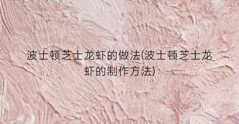 波士顿芝士龙虾的做法(波士顿芝士龙虾的制作方法)