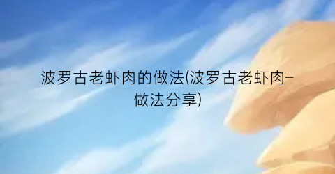 波罗古老虾肉的做法(波罗古老虾肉–做法分享)