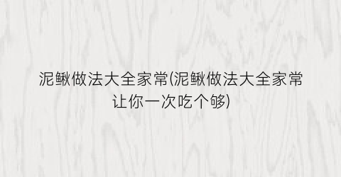 “泥鳅做法大全家常(泥鳅做法大全家常让你一次吃个够)