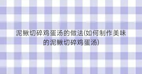 泥鳅切碎鸡蛋汤的做法(如何制作美味的泥鳅切碎鸡蛋汤)