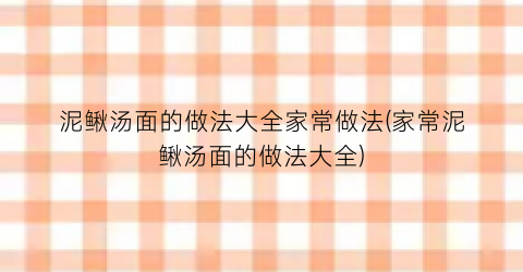 泥鳅汤面的做法大全家常做法(家常泥鳅汤面的做法大全)