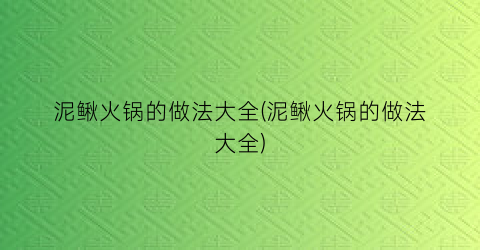 “泥鳅火锅的做法大全(泥鳅火锅的做法大全)