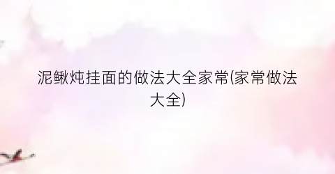 “泥鳅炖挂面的做法大全家常(家常做法大全)