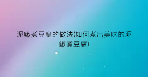 “泥鳅煮豆腐的做法(如何煮出美味的泥鳅煮豆腐)