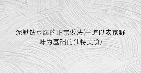 “泥鳅钻豆腐的正宗做法(一道以农家野味为基础的独特美食)