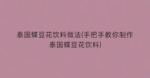 “泰国蝶豆花饮料做法(手把手教你制作泰国蝶豆花饮料)