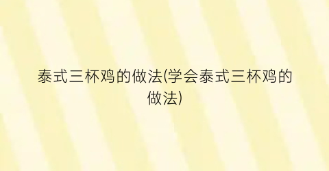 泰式三杯鸡的做法(学会泰式三杯鸡的做法)