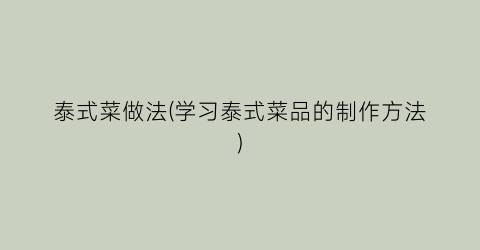泰式菜做法(学习泰式菜品的制作方法)