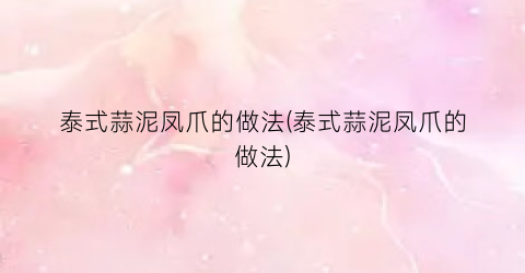 泰式蒜泥凤爪的做法(泰式蒜泥凤爪的做法)