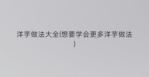 洋芋做法大全(想要学会更多洋芋做法)