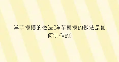 洋芋摸摸的做法(洋芋摸摸的做法是如何制作的)