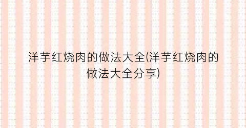 洋芋红烧肉的做法大全(洋芋红烧肉的做法大全分享)